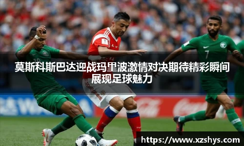 莫斯科斯巴达迎战玛里波激情对决期待精彩瞬间展现足球魅力