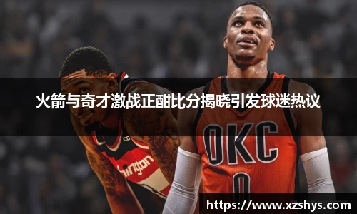 火箭与奇才激战正酣比分揭晓引发球迷热议