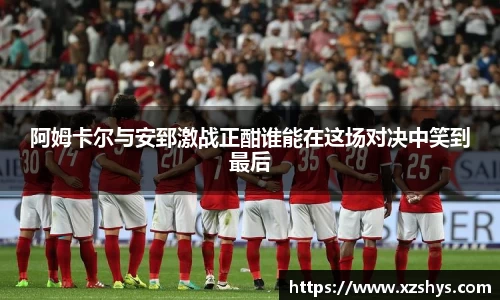 阿姆卡尔与安郅激战正酣谁能在这场对决中笑到最后