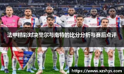 法甲精彩对决里尔与南特的比分分析与赛后点评